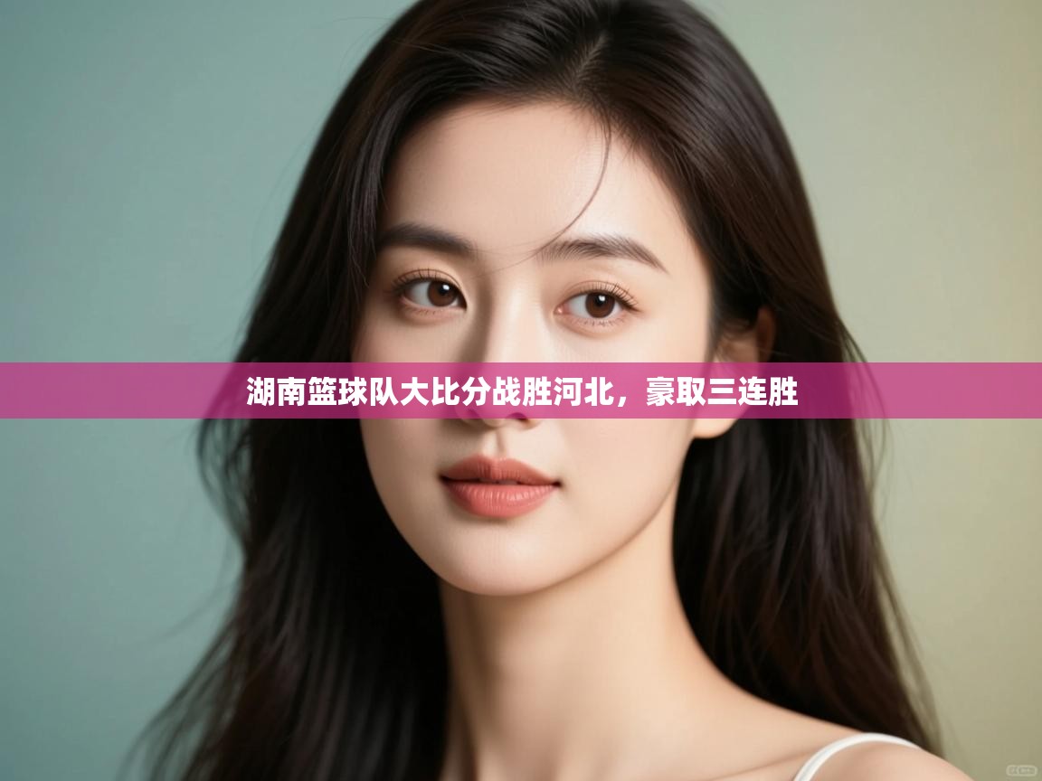 湖南篮球队大比分战胜河北，豪取三连胜  第2张