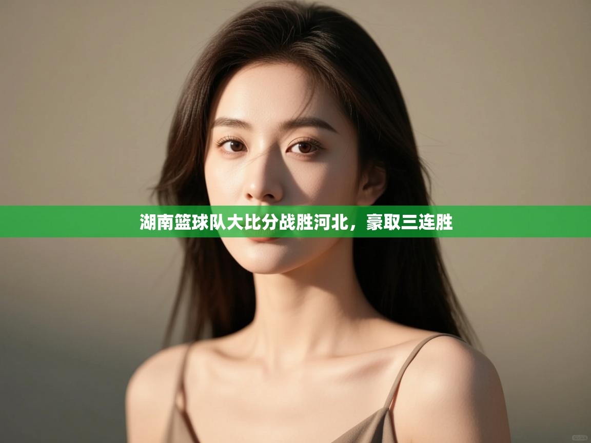 湖南篮球队大比分战胜河北，豪取三连胜  第1张