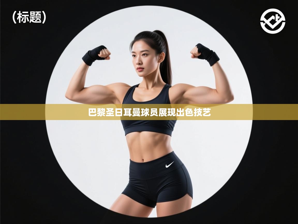 巴黎圣日耳曼球员展现出色技艺  第2张