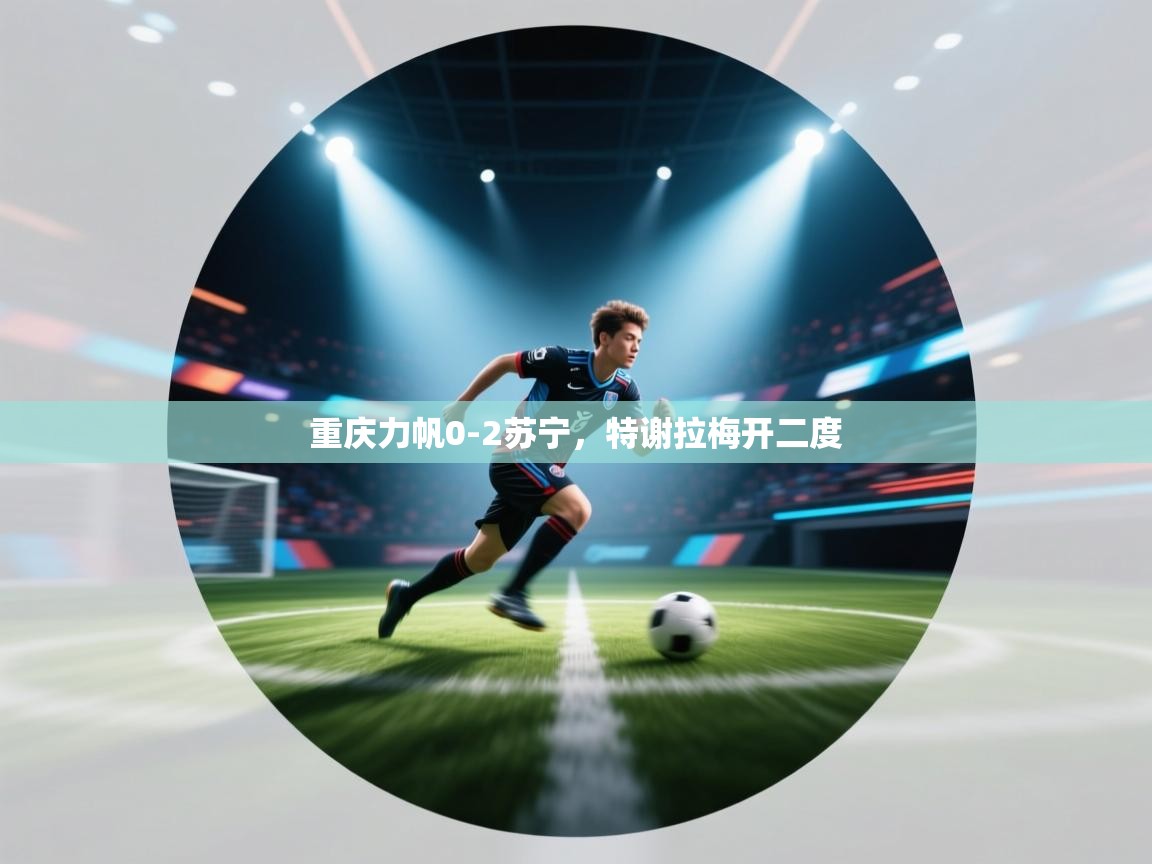 重庆力帆0-2苏宁，特谢拉梅开二度  第1张